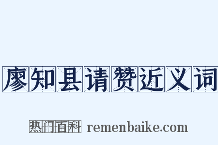 廖知县请赞近义词是什么意思的图片